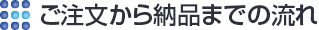 ご注文から納品までの流れ